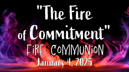 January 4, 2026 Sunday Worship Service Title: "The Fire Commitment" Fire Communion